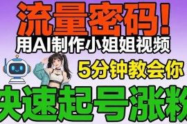 AI制作美女短视频实操教程 5分钟学会助力账号快速起号涨粉