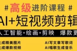 AI+短视频剪辑进阶教程 含AI绘画剪映实操及运营变现技巧