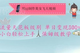 AI制作美女飞天短视频保姆级教程 小白可上手单日变现超五百