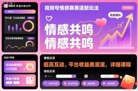 视频号情感赛道高互动分成新玩法 零基础全流程实操运营课程