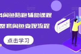 2024闲鱼陪跑辅助课程 从0到1掌握全套闲鱼变现实操流程