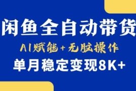 AI赋能闲鱼全自动带货玩法拆解 无货源单店月入8k+实操教程