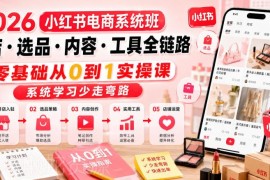 2026小红书电商全链路系统班 零基础从0到1学开店选品运营