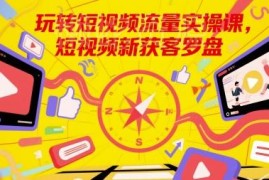 短视频流量获客实操课 从账号搭建到变现全流程教学