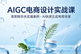 AIGC电商设计实战课 以清爽精华水为例教你用AI生成电商场景
