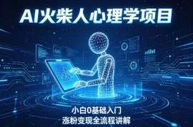 AI火柴人心理学短视频项目 0基础小白入门涨粉变现全流程解析