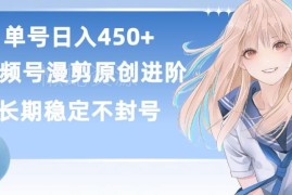 视频号原创漫剪进阶玩法 无剪辑基础可做单号日赚450+有睡后收益
