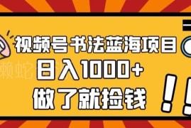 视频号书法蓝海项目玩法详解 零基础可上手多途径变现教程