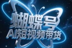 蝴蝶号AI短视频带货全流程教程 零基础小白也可快速上手