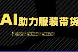 AI服装带货实操教程 无需出镜买样单人在家即可做带货达人