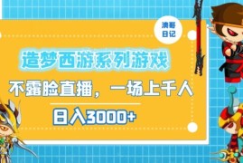 造梦西游怀旧不露脸直播玩法拆解 低门槛操作单日收益可达3000+