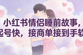 小红书情侣睡前故事号运营玩法 低门槛起号易接商单变现