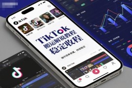 TikTok搬运解说零基础实操教程 操作简单可批量 收益长期稳定