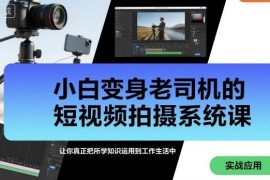 零基础短视频拍摄系统课 全流程实操覆盖多场景创作需求