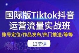 国际版TikTok运营实战13节课程 从账号定位到热门推送全解析