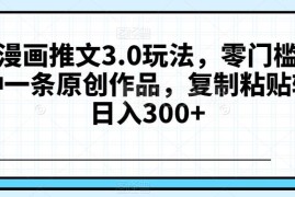 抖音漫画推文3.0玩法详解 零门槛三分钟做原创获收益