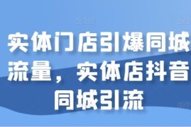 实体店抖音同城引流全流程教程 引爆门店同城客流实操技巧
