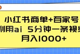 小红书商单搭配百家号运营 用AI快速做视频的低门槛变现攻略
