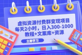 虚拟资源付费群变现项目玩法详解 附配套教程文案素材资源