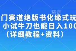 冷门绝版书化缘式玩法实操教程 新手零门槛入门可实现日入100+