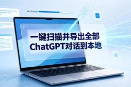 ChatGPT账号全量对话本地导出教程 支持多格式纯本地运行更安全