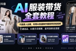 抖音AI服装带货实操教程 无需真人出镜覆盖选品起号全流程