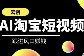云创AI短视频带货课程 掌握AI工具运用及淘宝短视频运营技巧