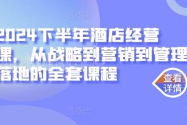 2024下半年酒店经营全套课程 覆盖战略营销到管理落地全模块