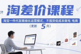 2025年5月更新 淘宝1688一件代发淘差价精细化运营教程