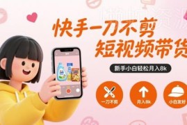 快手无剪辑短视频带货教程 新手小白低门槛实操入门指南