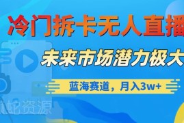 冷门拆卡无人直播项目拆解 蓝海赛道实操玩法与变现路径