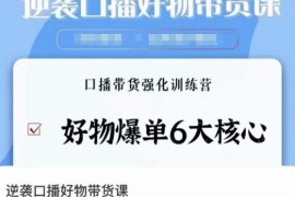 口播好物带货系统课程 掌握6大爆单核心 口播带货强化训练营