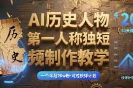 AI历史人物第一人称独白短视频制作教学 实操可涨粉过平台伙伴计划