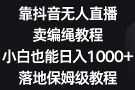 抖音无人直播卖编绳教程玩法 零基础可落地的副业实操指南