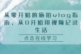 零基础旅拍vlog制作全指南 从设备到剪辑全流程系统教学