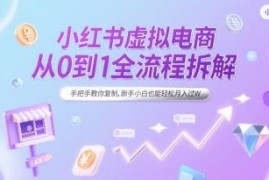 小红书虚拟电商从0到1全流程拆解 新手可复制低门槛实操指南