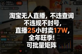 2025淘宝合规无人直播实操教程 可批量矩阵运营获收益