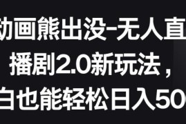 熊出没无人直播播剧2.0玩法 小白易上手的低门槛副业项目