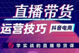 直播带货运营实战技巧汇总 全流程起号成交课程学习指南