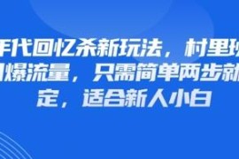 80年代回忆杀视频号涨粉引流玩法 新人小白仅需两步即可操作