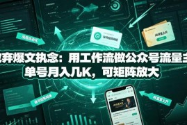 放弃爆文执念 用标准化工作流做公众号流量主单号月入数千可矩阵放大