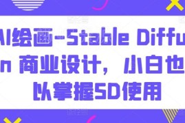Stable Diffusion AI绘画商业设计教程 零基础小白也可轻松掌握