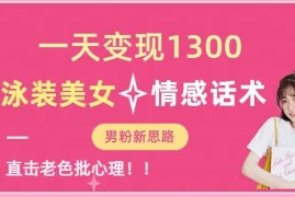 男粉引流变现实操玩法 泳装素材配情感话术矩阵操作指南