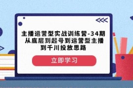 第34期主播运营实战训练营 从起号到千川投放全流程教学