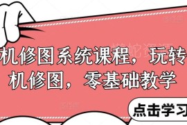 零基础手机修图系统课程 调色原理到多风格实操全阶段教学
