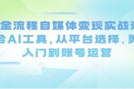 AI全流程自媒体变现实战课 从选平台剪辑到账号运营全指南