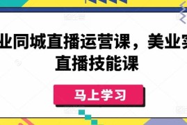 美业实体同城直播运营技能课 从入门到实操全流程教学