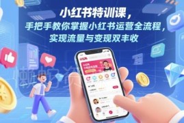 小红书运营全流程特训课 0基础入门掌握流量变现实操方法