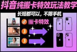 抖音纯搬运卡特效玩法教程 长短内容均可操作不限手机机型