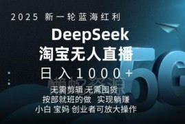 2025淘宝DeepSeek无人直播5.0玩法 零门槛无出镜带货项目实操教程